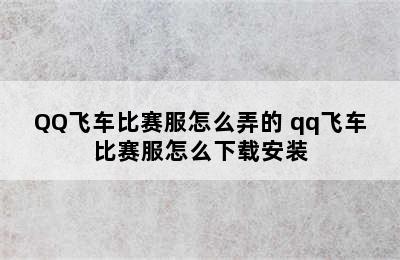 QQ飞车比赛服怎么弄的 qq飞车比赛服怎么下载安装